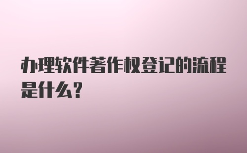 办理软件著作权登记的流程是什么？