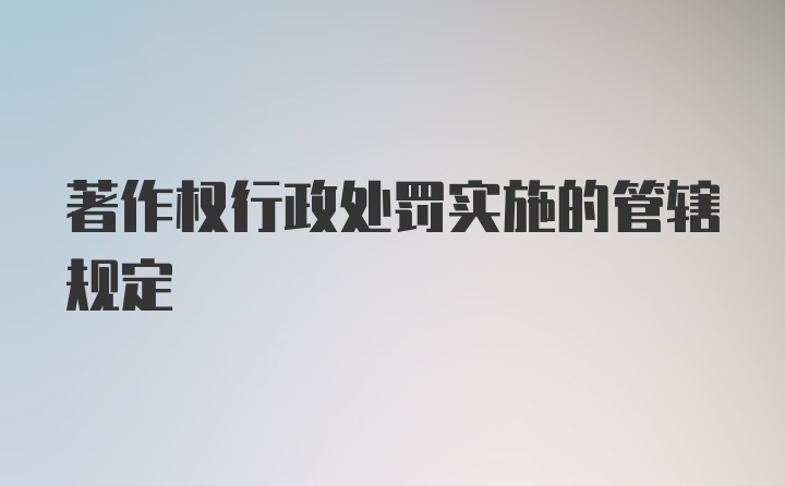 著作权行政处罚实施的管辖规定