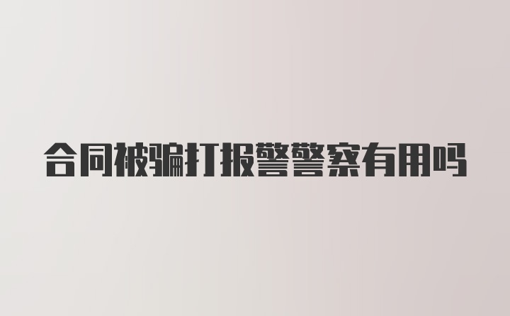 合同被骗打报警警察有用吗