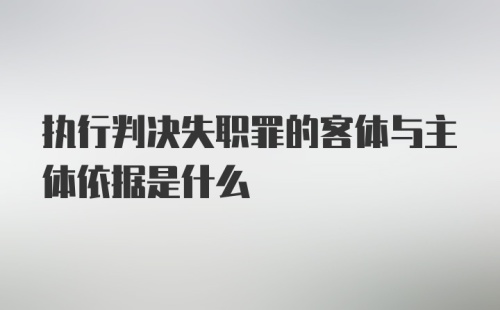 执行判决失职罪的客体与主体依据是什么