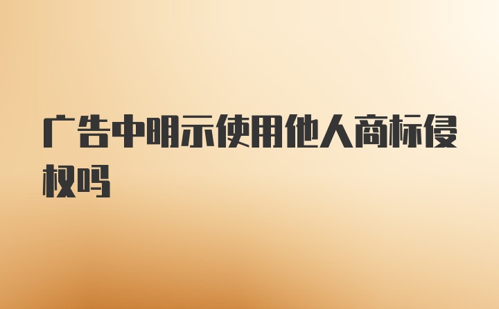 广告中明示使用他人商标侵权吗