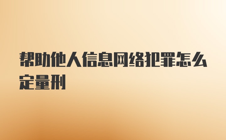 帮助他人信息网络犯罪怎么定量刑