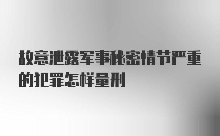 故意泄露军事秘密情节严重的犯罪怎样量刑