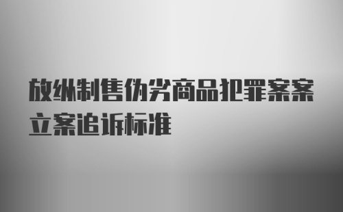 放纵制售伪劣商品犯罪案案立案追诉标准