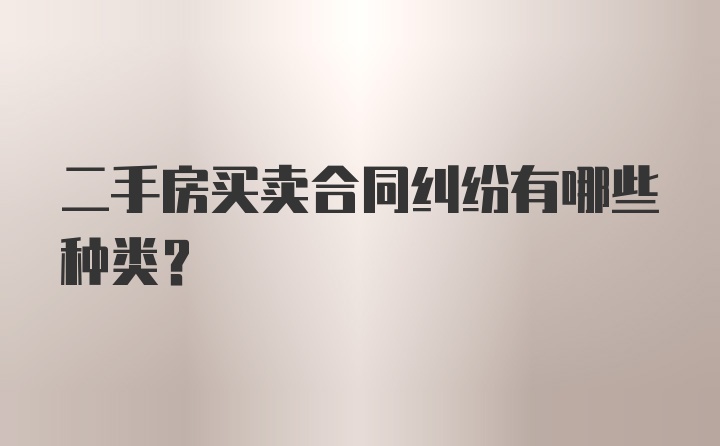 二手房买卖合同纠纷有哪些种类？