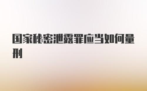 国家秘密泄露罪应当如何量刑