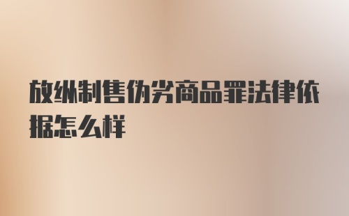 放纵制售伪劣商品罪法律依据怎么样