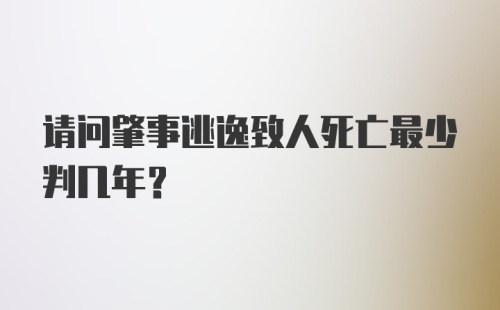 请问肇事逃逸致人死亡最少判几年?