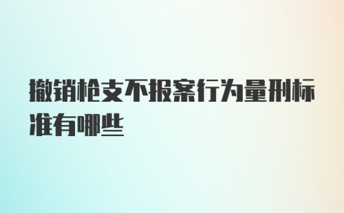 撤销枪支不报案行为量刑标准有哪些