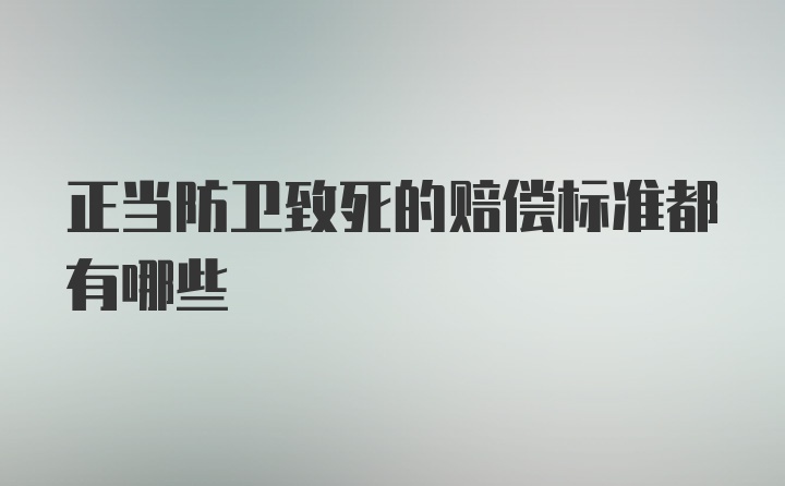 正当防卫致死的赔偿标准都有哪些