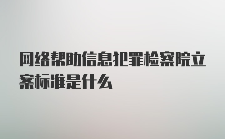 网络帮助信息犯罪检察院立案标准是什么