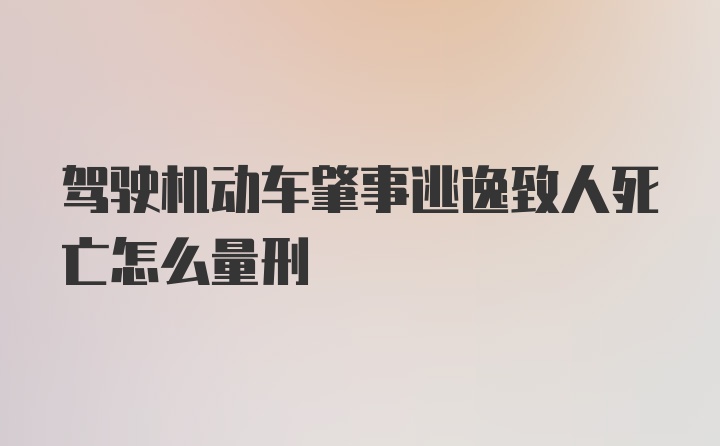 驾驶机动车肇事逃逸致人死亡怎么量刑