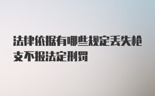 法律依据有哪些规定丢失枪支不报法定刑罚