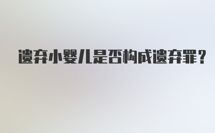 遗弃小婴儿是否构成遗弃罪?