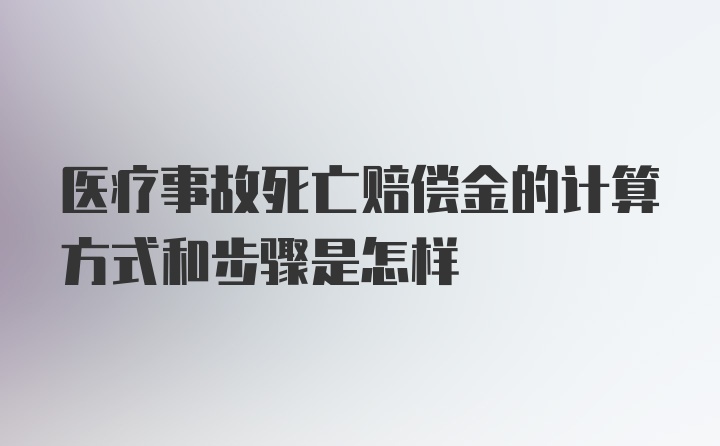 医疗事故死亡赔偿金的计算方式和步骤是怎样