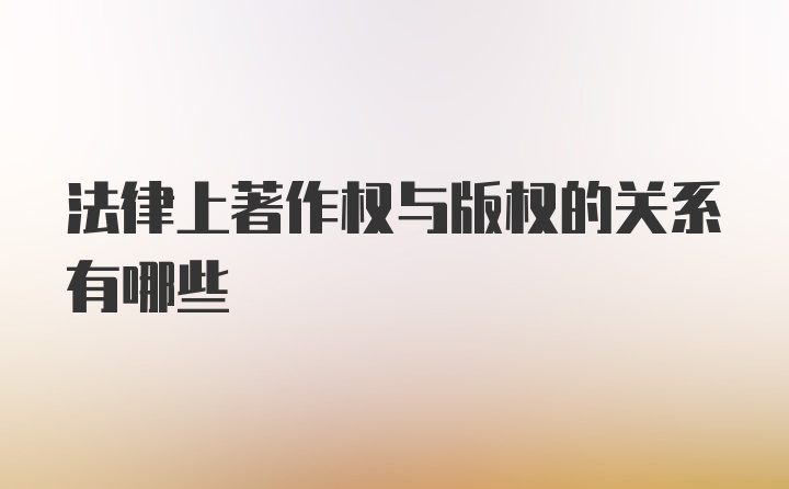 法律上著作权与版权的关系有哪些