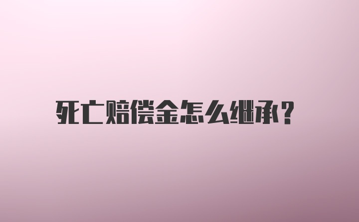 死亡赔偿金怎么继承？