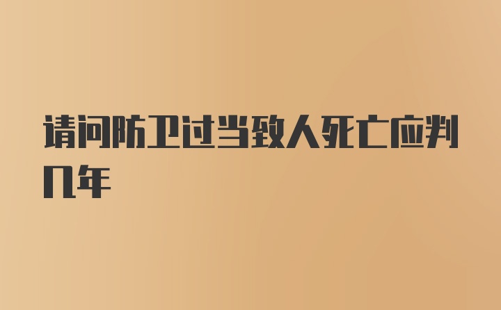 请问防卫过当致人死亡应判几年