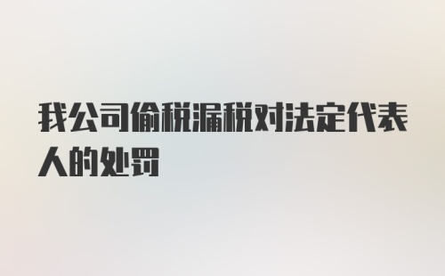 我公司偷税漏税对法定代表人的处罚