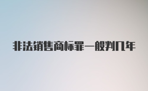 非法销售商标罪一般判几年