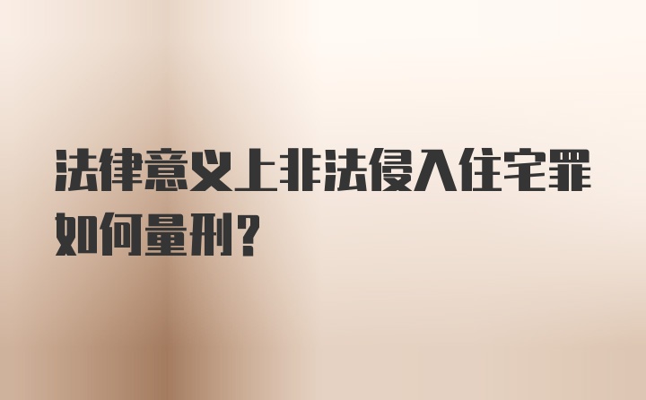 法律意义上非法侵入住宅罪如何量刑？