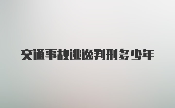 交通事故逃逸判刑多少年