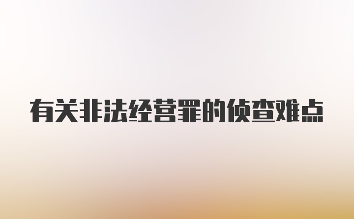 有关非法经营罪的侦查难点