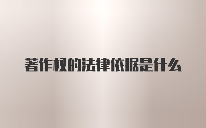 著作权的法律依据是什么