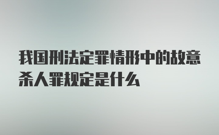 我国刑法定罪情形中的故意杀人罪规定是什么