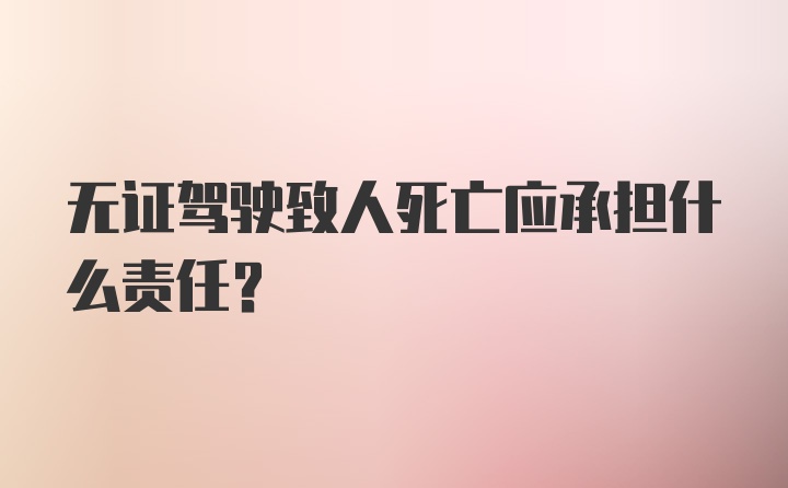 无证驾驶致人死亡应承担什么责任？