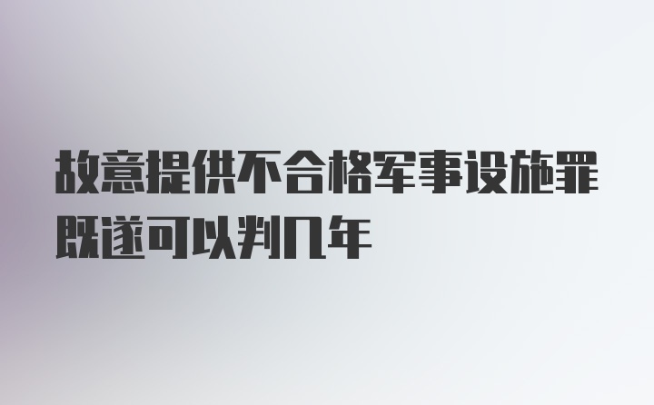 故意提供不合格军事设施罪既遂可以判几年