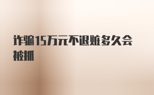 诈骗15万元不退赃多久会被抓