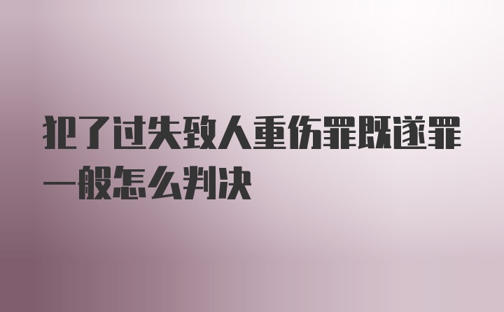 犯了过失致人重伤罪既遂罪一般怎么判决