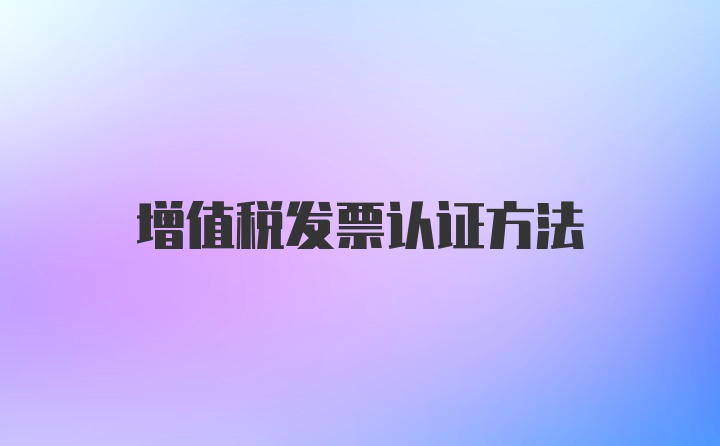 增值税发票认证方法