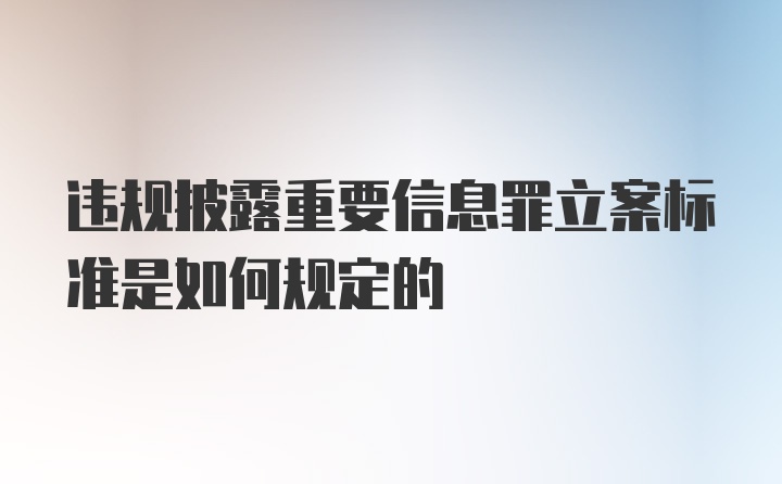 违规披露重要信息罪立案标准是如何规定的