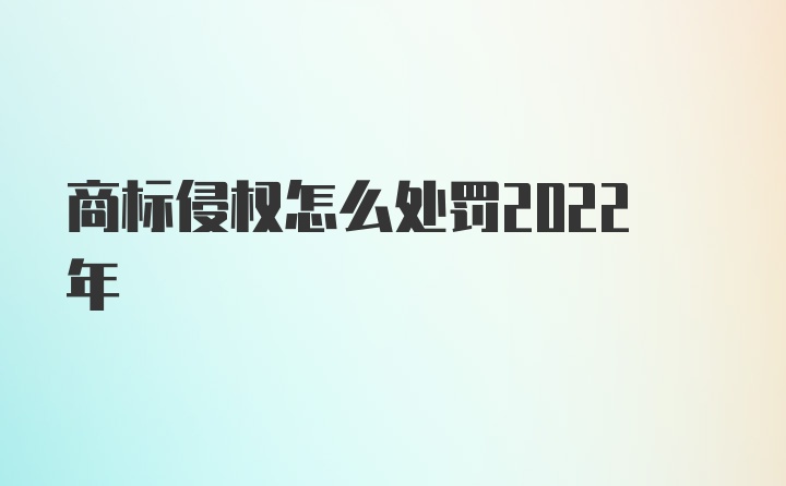 商标侵权怎么处罚2022年