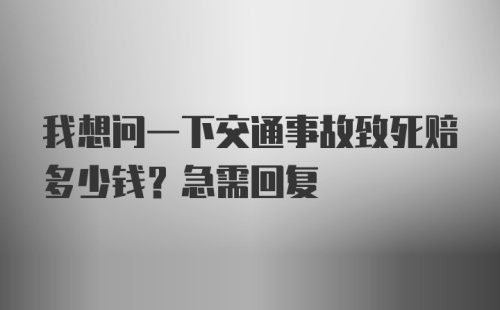 我想问一下交通事故致死赔多少钱？急需回复