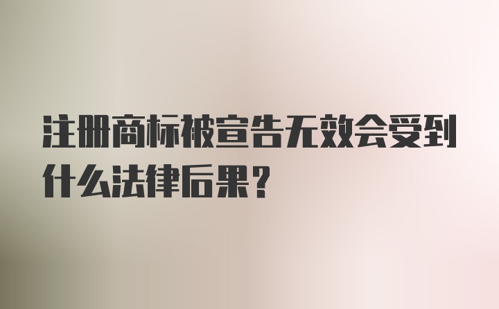 注册商标被宣告无效会受到什么法律后果？