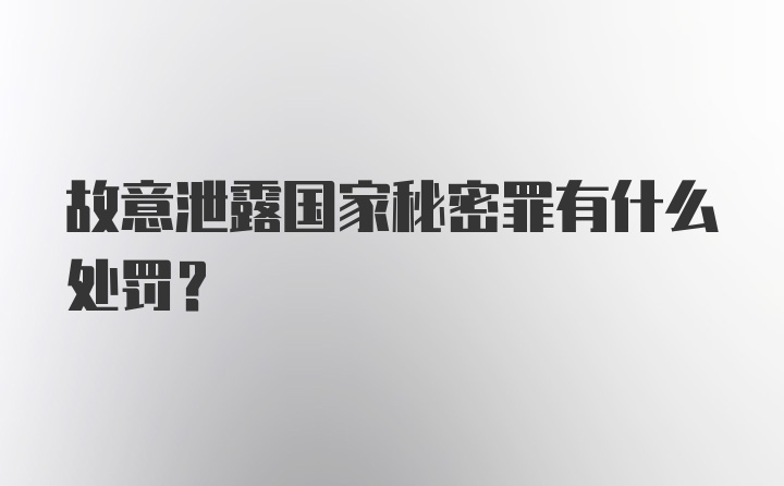 故意泄露国家秘密罪有什么处罚?