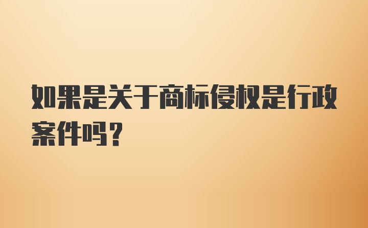 如果是关于商标侵权是行政案件吗？