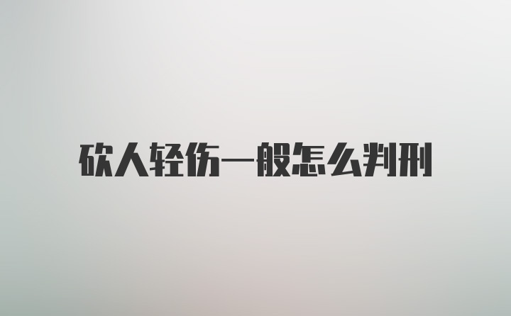 砍人轻伤一般怎么判刑