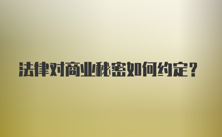 法律对商业秘密如何约定？