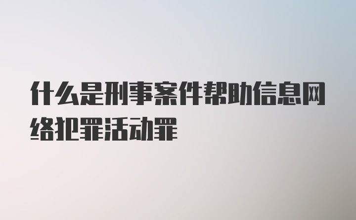 什么是刑事案件帮助信息网络犯罪活动罪