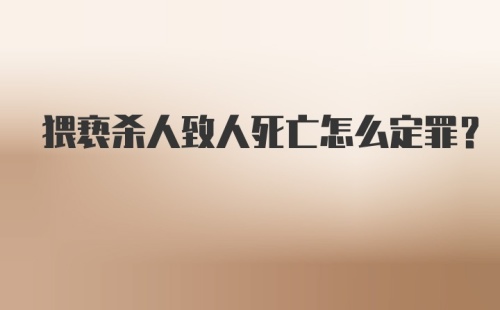 猥亵杀人致人死亡怎么定罪？