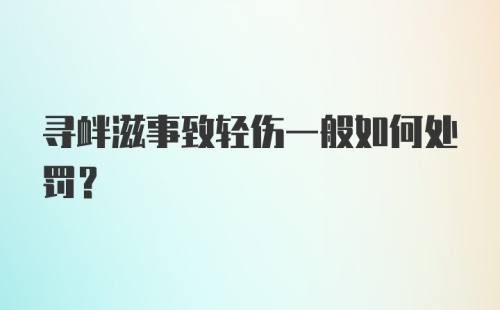 寻衅滋事致轻伤一般如何处罚？