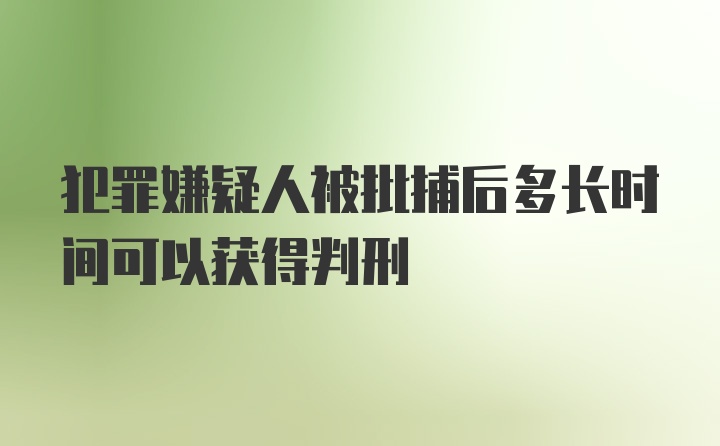 犯罪嫌疑人被批捕后多长时间可以获得判刑