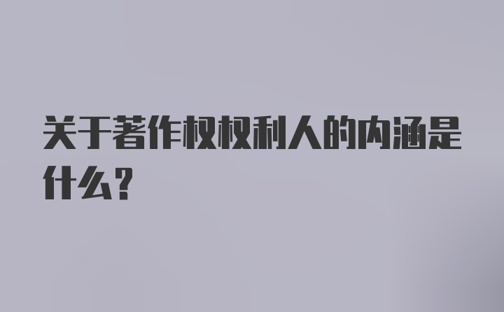 关于著作权权利人的内涵是什么？