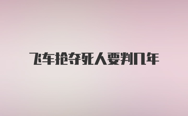 飞车抢夺死人要判几年