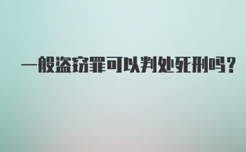 一般盗窃罪可以判处死刑吗？