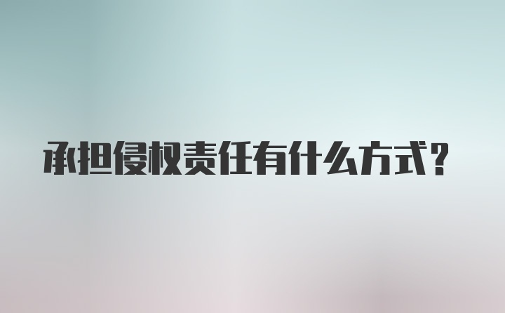 承担侵权责任有什么方式？